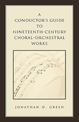 A Conductor's Guide to Nineteenth-Century Choral-Orchestral Works by Green, Jonathan D.