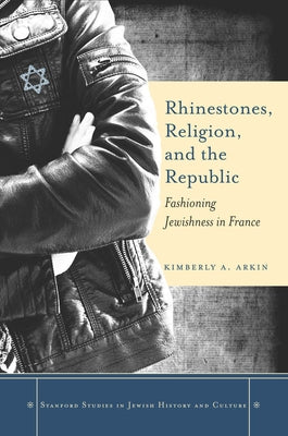 Rhinestones, Religion, and the Republic: Fashioning Jewishness in France by Arkin, Kimberly A.