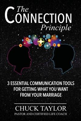 The Connection Principle: 3 Essential Communication Tools for Getting What You Want From Your Marriage by Taylor, Chuck