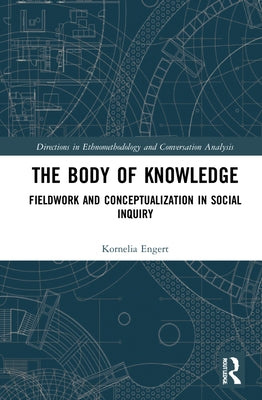 The Body of Knowledge: Fieldwork and Conceptualization in Social Inquiry by Engert, Kornelia