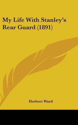 My Life With Stanley's Rear Guard (1891) by Ward, Herbert