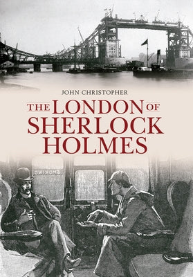The London of Sherlock Holmes by Christopher, John