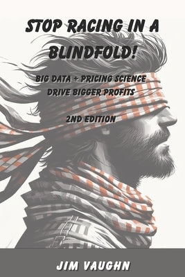 Stop Racing in a Blindfold!: Big Data + Pricing Science Drive Bigger Profits by Vaughn, Jim
