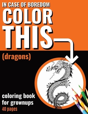 In Case of Boredom Color This (Dragons) - Coloring Book for Grown-ups: Say bye to stress and boredom! Dive into mindfulness and let your creativity lo by Blanc, Pantone