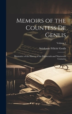Memoirs of the Countess De Genlis: Illustrative of the History of the Eighteenth and Nineteenth Centuries; Volume 1 by Genlis, Stéphanie Félicité