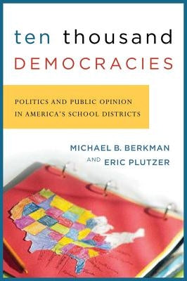 Ten Thousand Democracies: Politics and Public Opinion in America's School Districts by Berkman, Michael B.