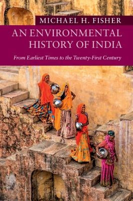 An Environmental History of India: From Earliest Times to the Twenty-First Century by Fisher, Michael H.