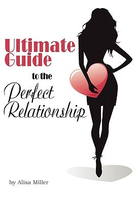 Ultimate Guide to the Perfect Relationship by Miller, Alisa