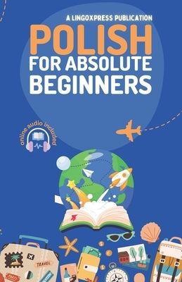 Polish for Absolute Beginners: Basic Words and Phrases Across 50 Themes with Online Audio Pronunciation Support by Lingoxpress
