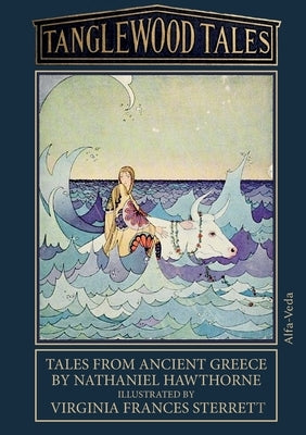 Tanglewood Tales: Tales from ancient Greece - Illustrated by Virginia Frances Sterrett by Hawthorne, Nathaniel