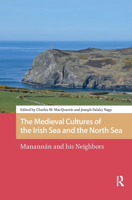 The Medieval Cultures of the Irish Sea and the North Sea: Manannán and His Neighbors by MacQuarrie, Charles