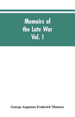 Memoirs of the Late War: Comprising the Personal Narrative of Captain Cooke, of the Forty-Third Regiment Light Infantry; The History of the Cam by Munster, George Augustus Frederick