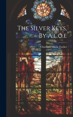 The Silver Keys, By A.l.o.e by Tucker, Charlotte Maria