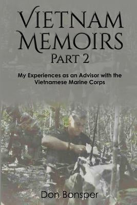 Vietnam Memoirs: Part 2: My Experiences as a Marine Advisor by Bonsper, Don