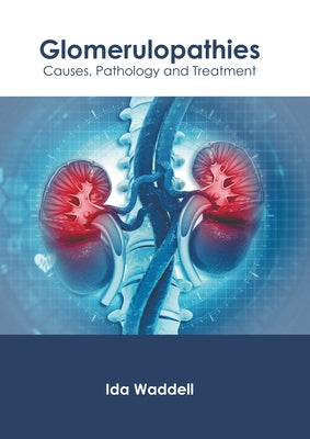 Glomerulopathies: Causes, Pathology and Treatment by Waddell, Ida