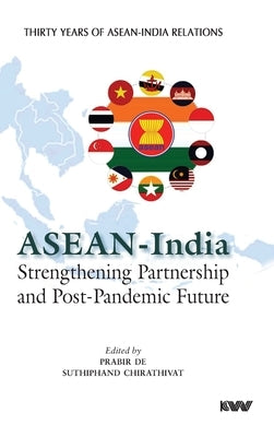 ASEAN - India Strengthening Partnership and Post-Pandemic Future by De, Prabir