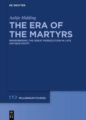 The Era of the Martyrs: Remembering the Great Persecution in Late Antique Egypt by Hidding, Aaltje