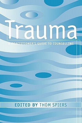 Trauma: A Practitioner's Guide to Counselling by Spiers, Thom