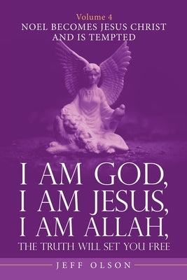 I Am God, I Am Jesus, I Am Allah, the Truth Will Set You Free. Volume 4: Noel Becomes Jesus Christ and Is Tempted by Olson, Jeff