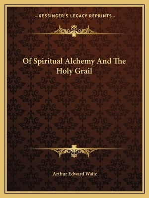 Of Spiritual Alchemy And The Holy Grail by Waite, Arthur Edward