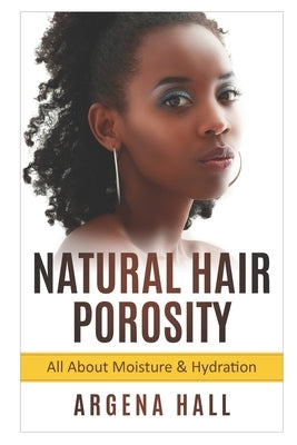 Natural Hair Porosity: All About Moisture & Hydration by Hall, Argena