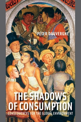 The Shadows of Consumption: Consequences for the Global Environment by Dauvergne, Peter