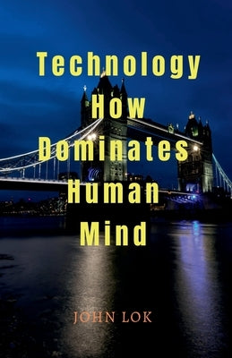 Technology How Dominates Human Mind by Lok, John