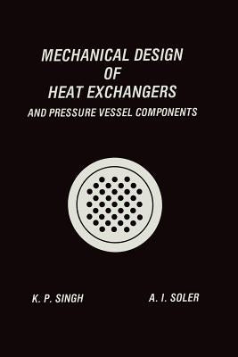 Mechanical Design of Heat Exchangers: And Pressure Vessel Components by Singh, Krishna P.