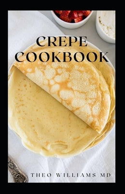 Crepe Cookbook: Effective Guide To Delicious And Nutritional Recipes For Crepe by Williams, Theo