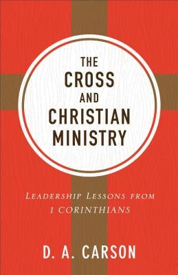 The Cross and Christian Ministry: Leadership Lessons from 1 Corinthians by Carson, D. A.