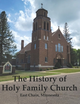 The History of Holy Family Church: East Chain, Minnesota by Schultz, Angela E.