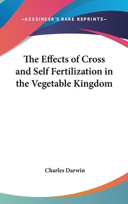 The Effects of Cross and Self Fertilization in the Vegetable Kingdom by Darwin, Charles