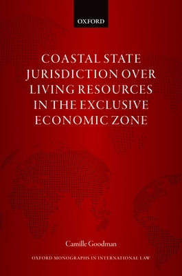 Coastal State Jurisdiction Over Living Resources in the Exclusive Economic Zone by Goodman, Camille