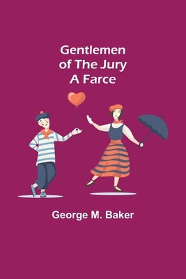 Gentlemen of the Jury: A Farce by M. Baker, George