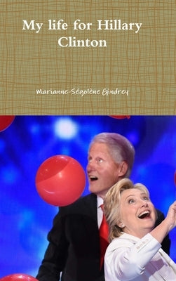 My life for Hillary Clinton by Gindrey, Marianne-Ségolène