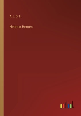 Hebrew Heroes by A L O E
