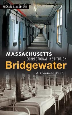 Massachusetts Correctional Institution-Bridgewater: A Troubled Past by Maddigan, Michael J.