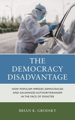 Democracy Disadvantage: How Populism Impedes Democracies and Galvanizes Authoritarianism in the Face of Disaster by Grodsky, Brian K.
