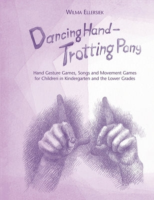 Dancing Hand, Trotting Pony: Hand Gesture Games, Songs and Movement Games for Children in Kindergarten and the Lower Grades by Ellersiek, Wilma