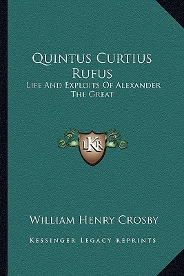 Quintus Curtius Rufus: Life And Exploits Of Alexander The Great by Crosby, William Henry