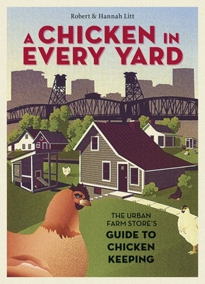 A Chicken in Every Yard: The Urban Farm Store's Guide to Chicken Keeping by Litt, Robert