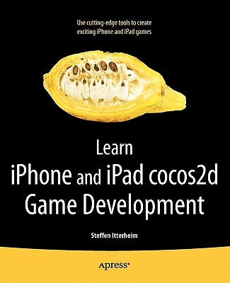 Learn iPhone and iPad Cocos2d Game Development: The Leading Framework for Building 2D Graphical and Interactive Applications by Itterheim, Steffen
