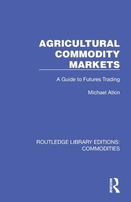 Agricultural Commodity Markets: A Guide to Futures Trading by Atkin, Michael