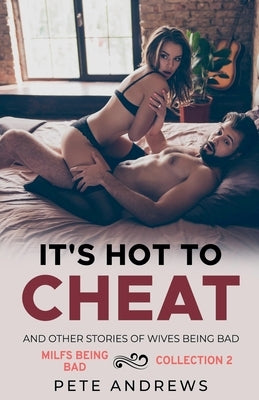 It's Hot To Cheat And Other Stories Of Wives Being Bad - MILFs Being Bad Collection 2 by Andrews, Pete