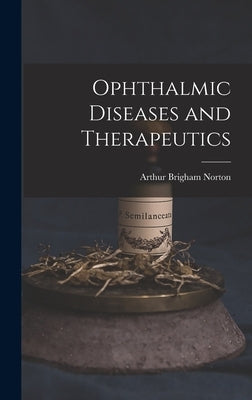 Ophthalmic Diseases and Therapeutics by Norton, Arthur Brigham