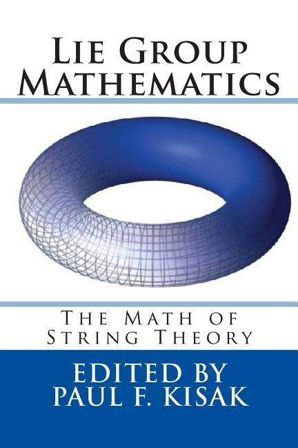 Lie Group Mathematics: The Math of String Theory by Kisak, Paul F.