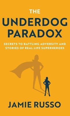 The Underdog Paradox: Secrets to Battling Adversity and Stories of Real Life Superheroes by Russo, Jamie
