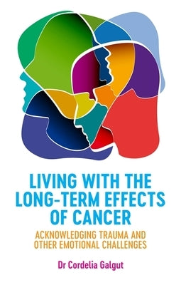 Living with the Long-Term Effects of Cancer: Acknowledging Trauma and Other Emotional Challenges by Galgut, Cordelia