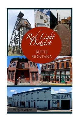 The Red-Light District of Butte Montana: The Decadence and Dissolution Of A Local Institution by Vickers, Marques