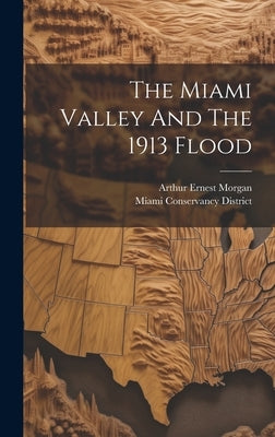 The Miami Valley And The 1913 Flood by Morgan, Arthur Ernest